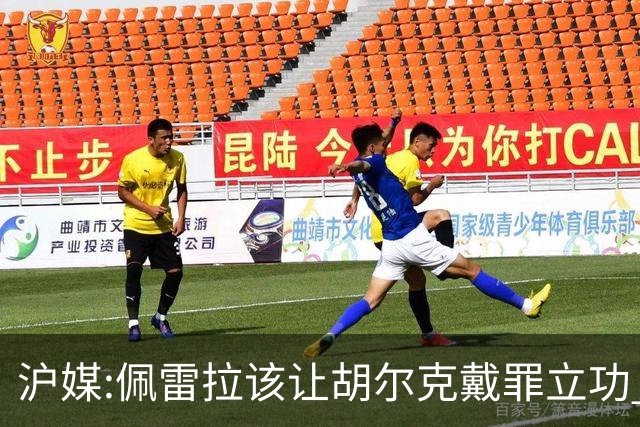 沪媒:佩雷拉该让胡尔克戴罪立功 他是抗日大杀器